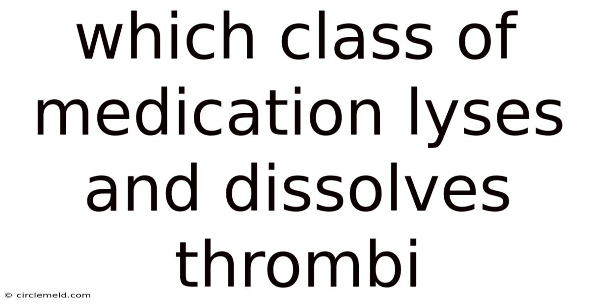 Which Class Of Medication Lyses And Dissolves Thrombi