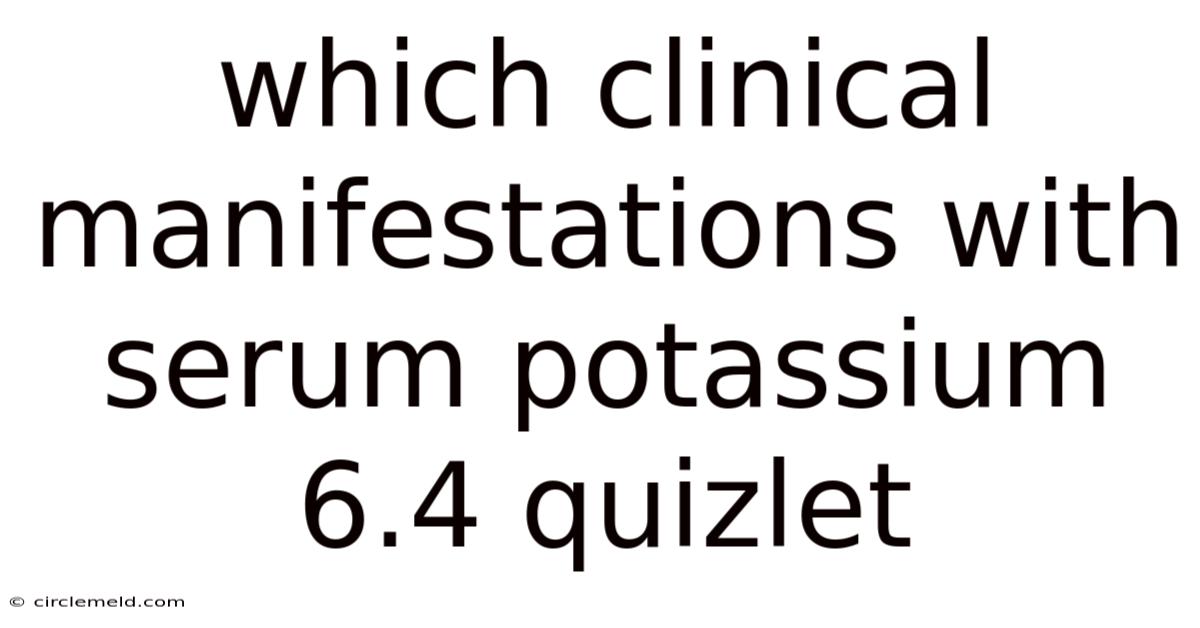 Which Clinical Manifestations With Serum Potassium 6.4 Quizlet