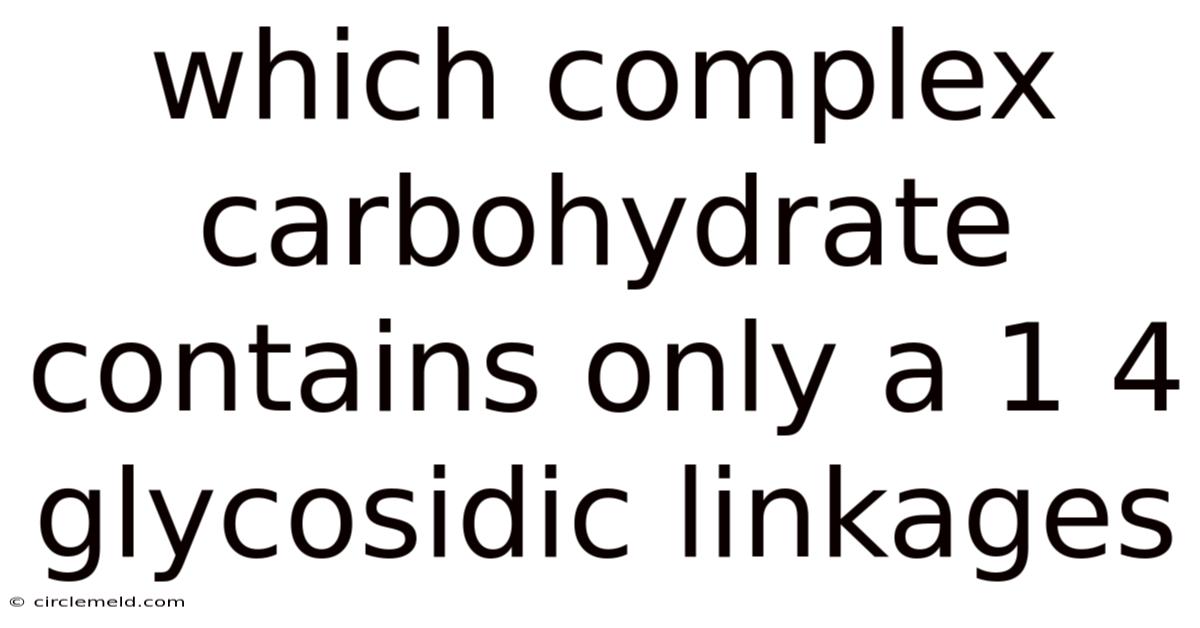 Which Complex Carbohydrate Contains Only A 1 4 Glycosidic Linkages