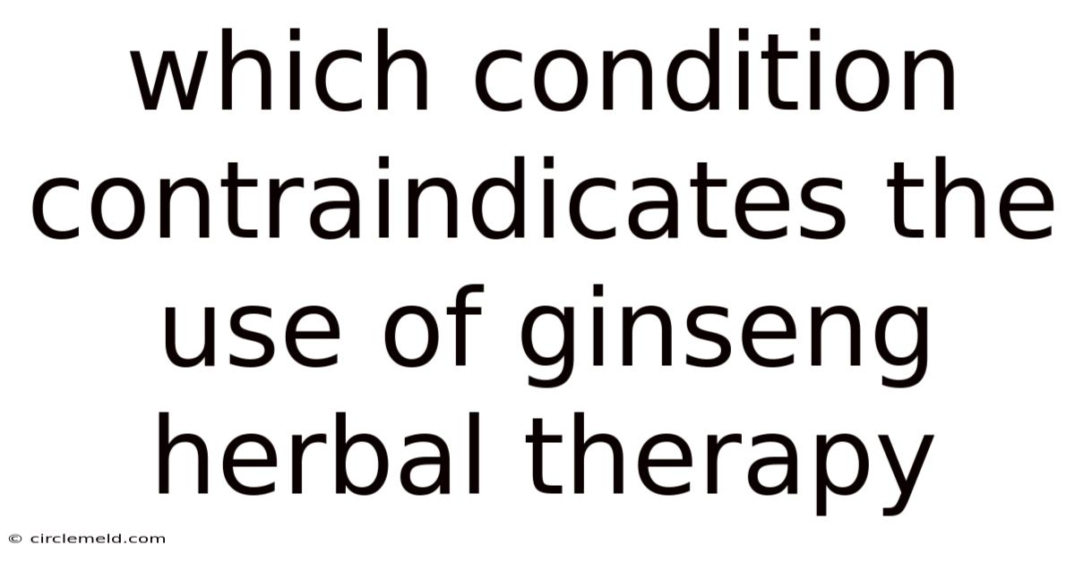 Which Condition Contraindicates The Use Of Ginseng Herbal Therapy