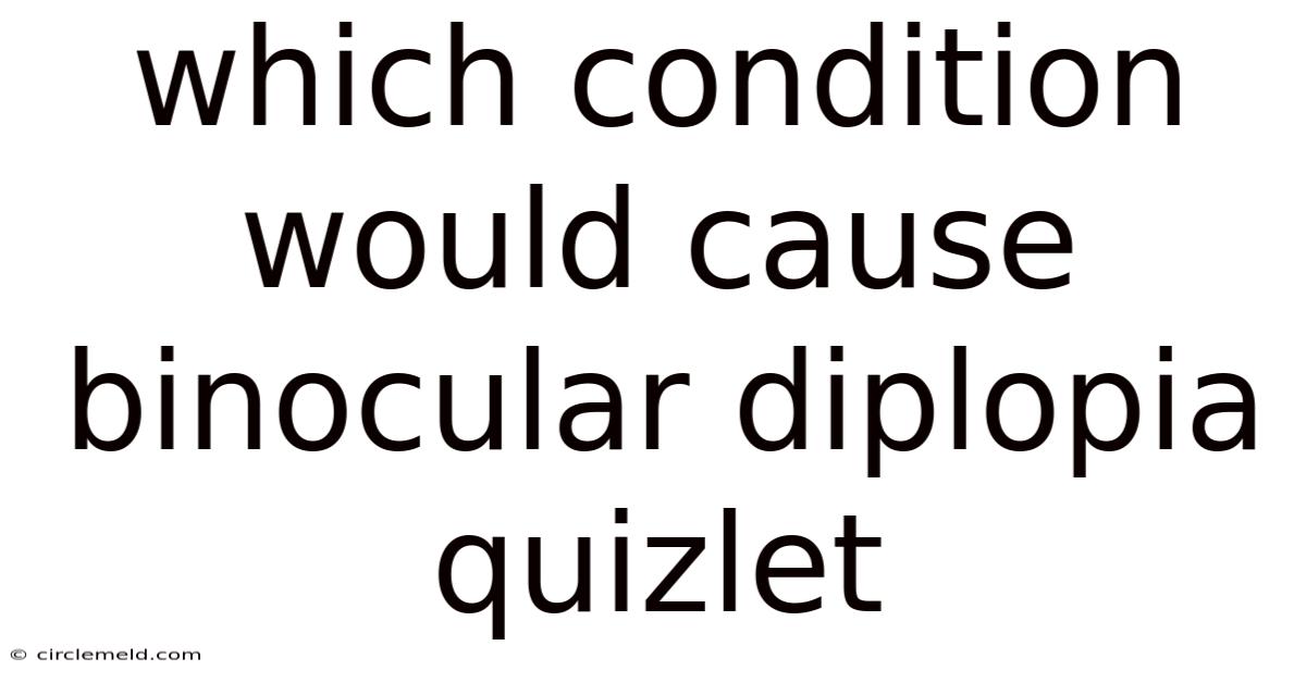 Which Condition Would Cause Binocular Diplopia Quizlet