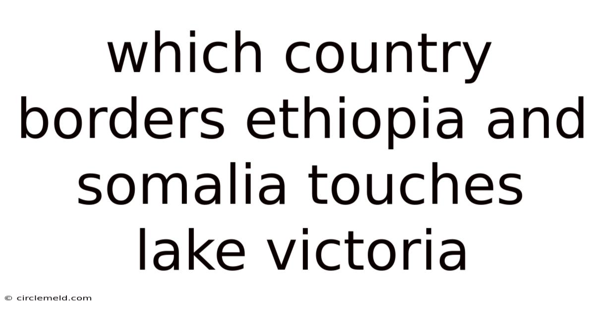 Which Country Borders Ethiopia And Somalia Touches Lake Victoria