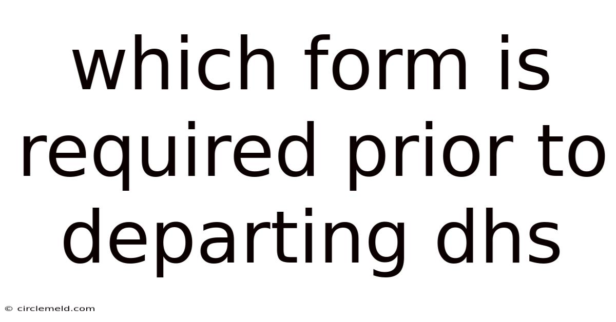 Which Form Is Required Prior To Departing Dhs
