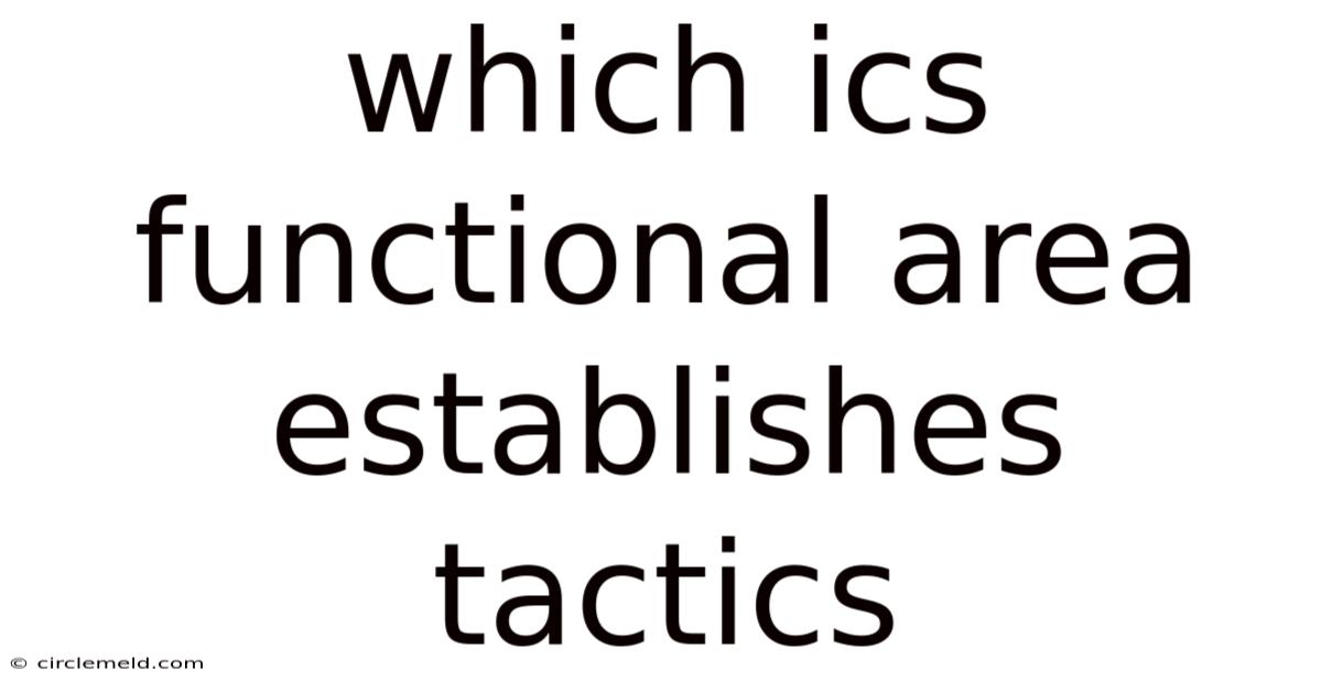 Which Ics Functional Area Establishes Tactics