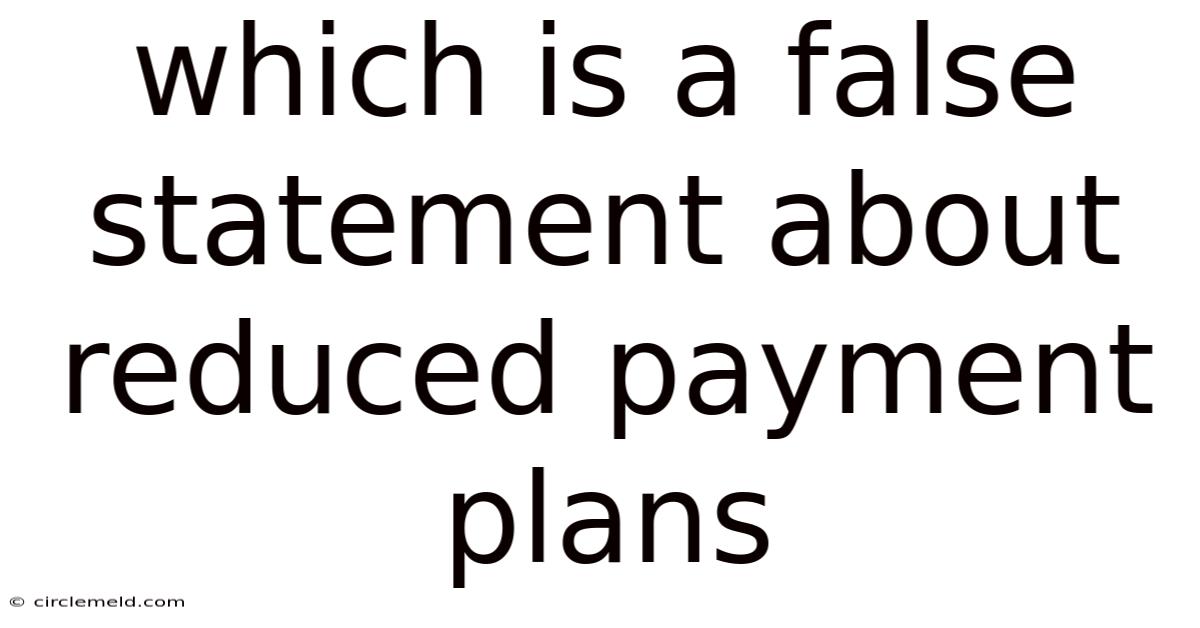 Which Is A False Statement About Reduced Payment Plans
