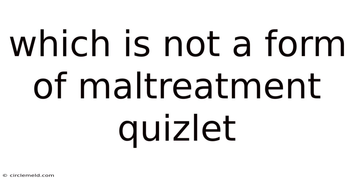 Which Is Not A Form Of Maltreatment Quizlet