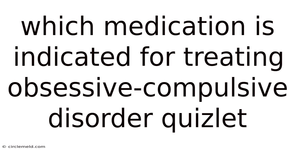 Which Medication Is Indicated For Treating Obsessive-compulsive Disorder Quizlet