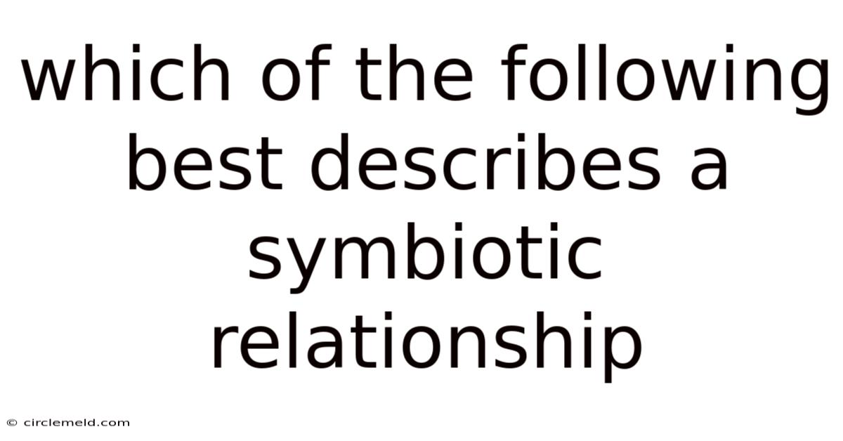 Which Of The Following Best Describes A Symbiotic Relationship