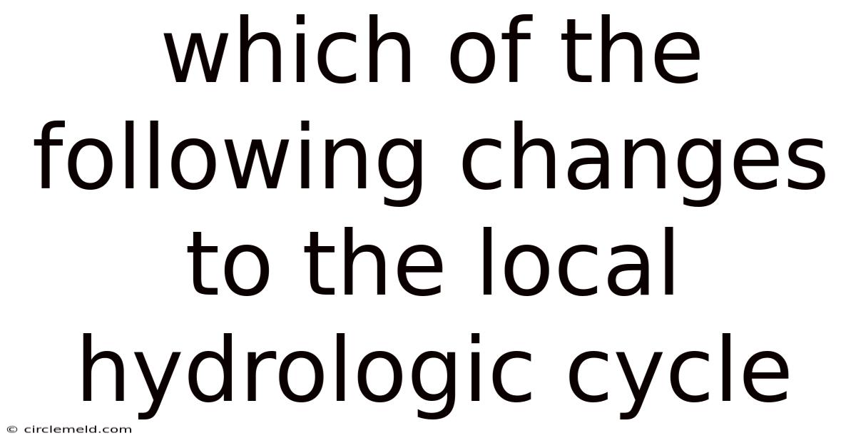 Which Of The Following Changes To The Local Hydrologic Cycle