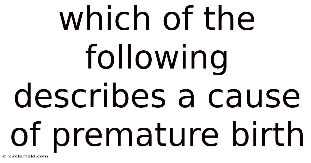 Which Of The Following Describes A Cause Of Premature Birth