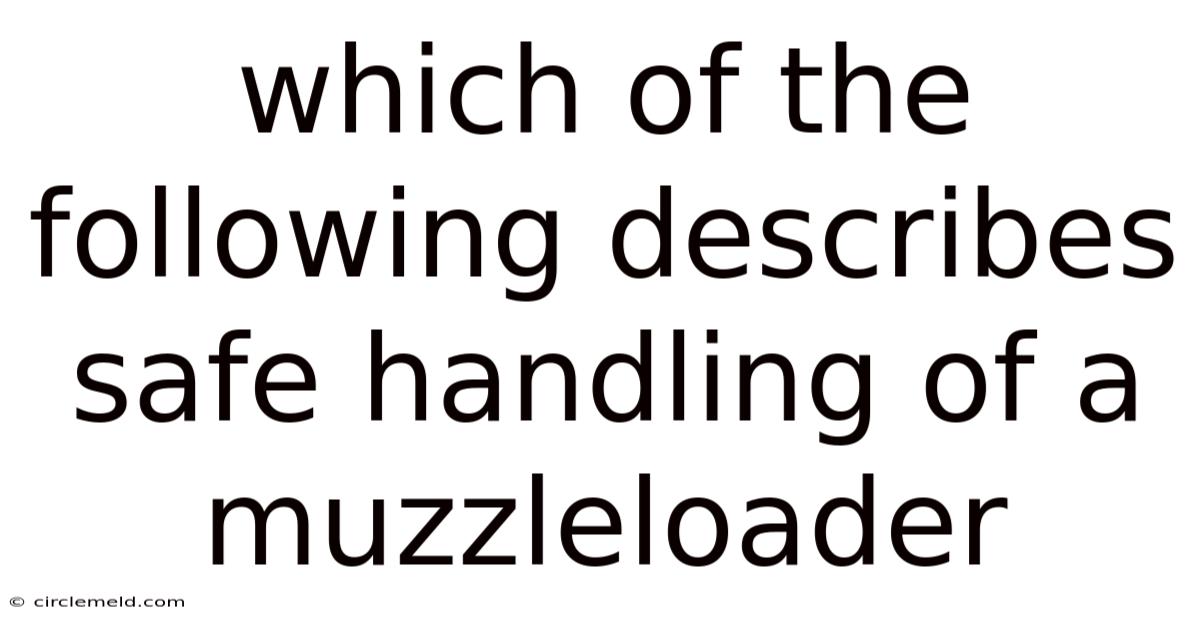 Which Of The Following Describes Safe Handling Of A Muzzleloader