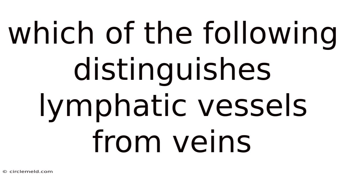Which Of The Following Distinguishes Lymphatic Vessels From Veins