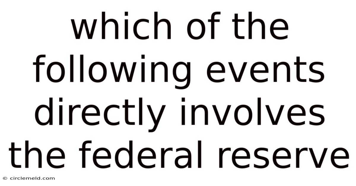 Which Of The Following Events Directly Involves The Federal Reserve