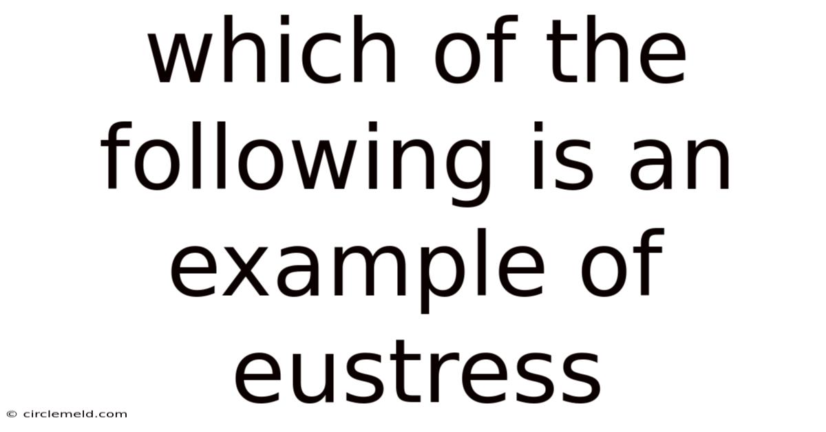 Which Of The Following Is An Example Of Eustress