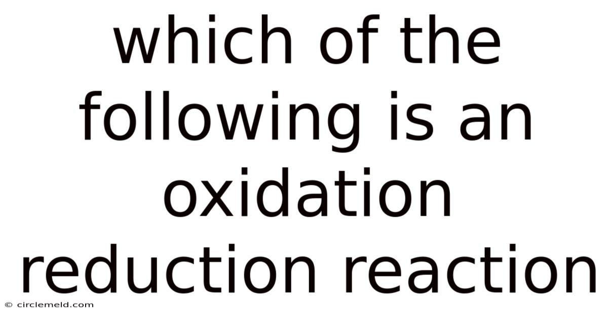 Which Of The Following Is An Oxidation Reduction Reaction