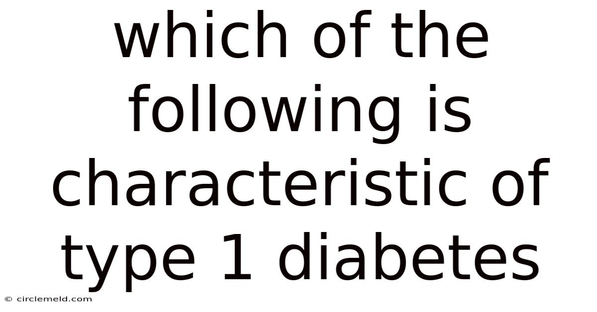 Which Of The Following Is Characteristic Of Type 1 Diabetes