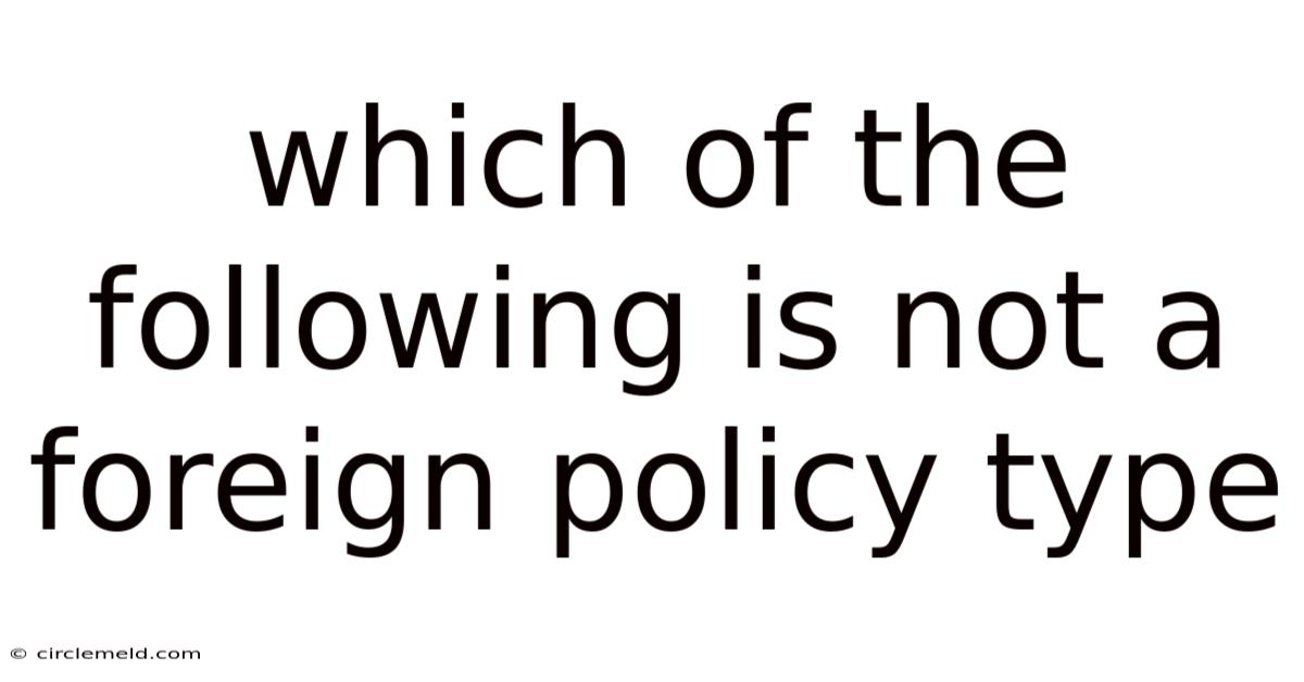 Which Of The Following Is Not A Foreign Policy Type