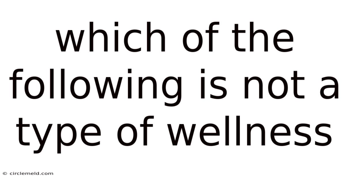 Which Of The Following Is Not A Type Of Wellness