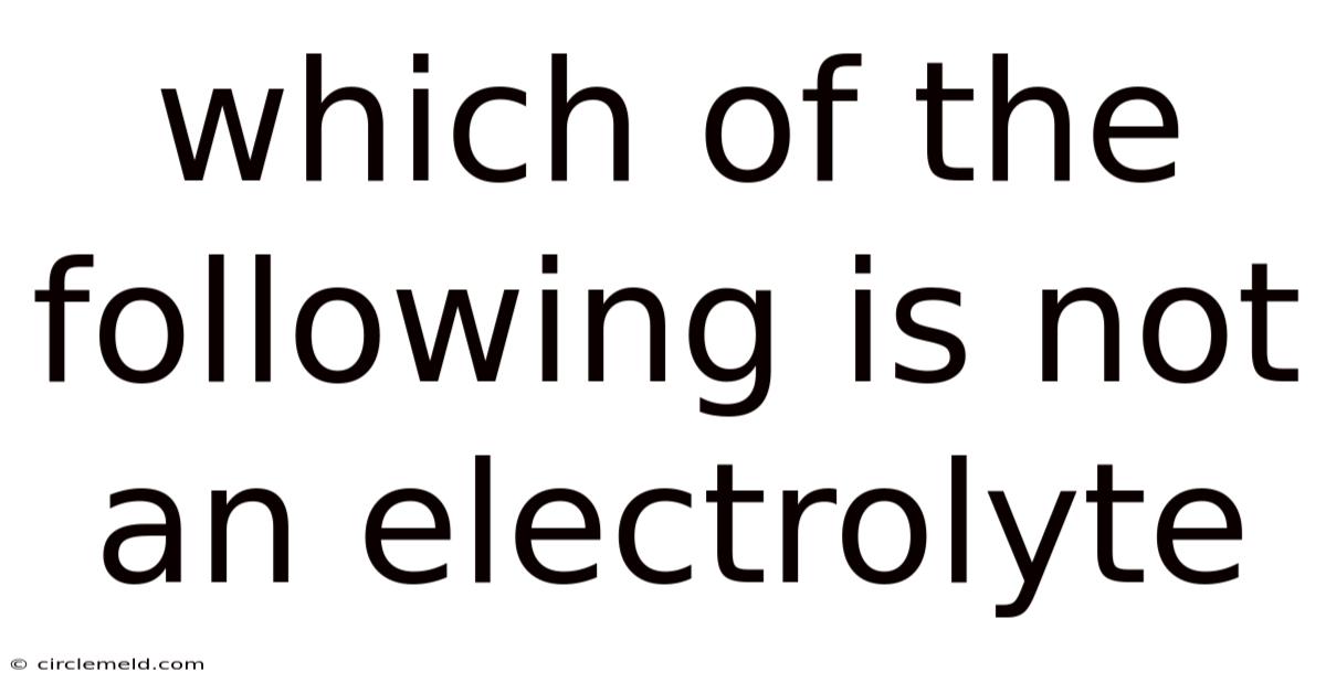Which Of The Following Is Not An Electrolyte