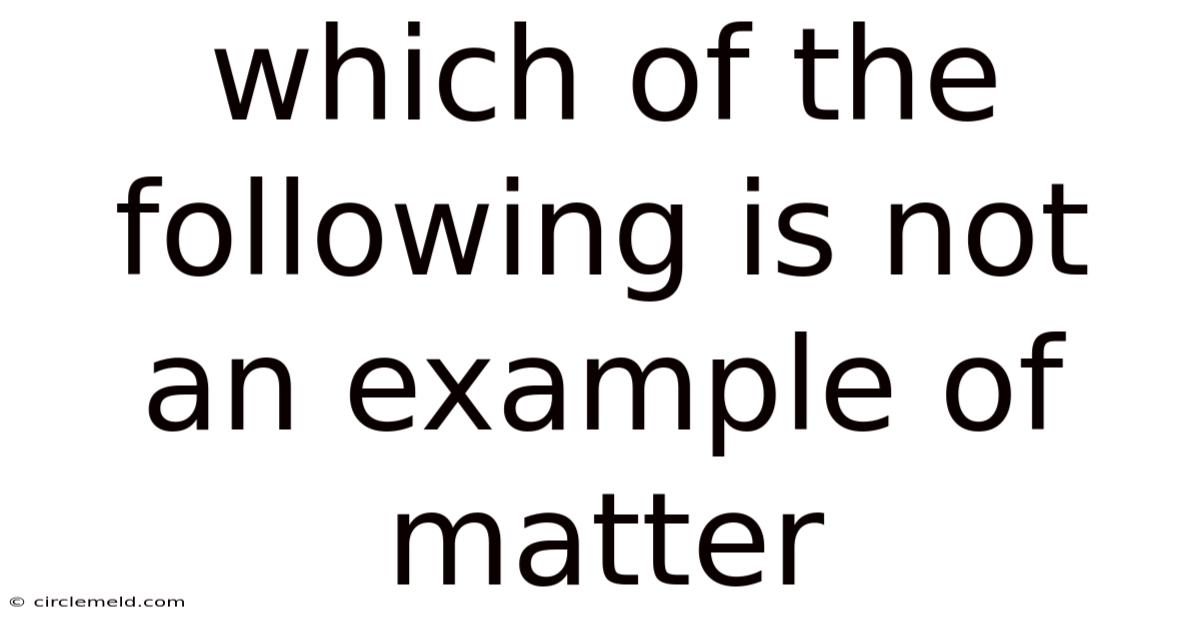 Which Of The Following Is Not An Example Of Matter