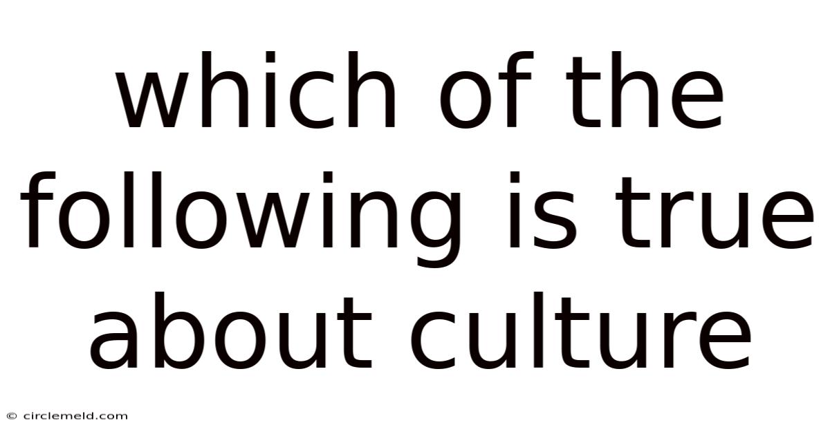 Which Of The Following Is True About Culture