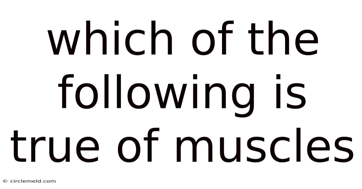 Which Of The Following Is True Of Muscles