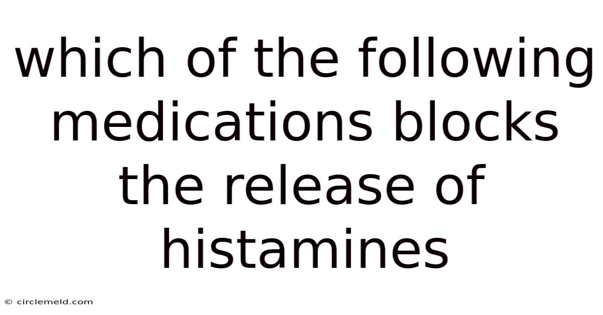 Which Of The Following Medications Blocks The Release Of Histamines