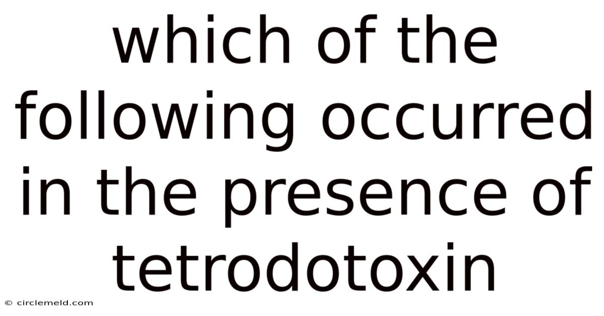 Which Of The Following Occurred In The Presence Of Tetrodotoxin