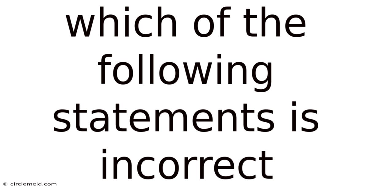 Which Of The Following Statements Is Incorrect