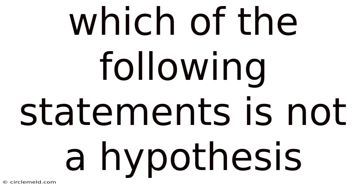 Which Of The Following Statements Is Not A Hypothesis