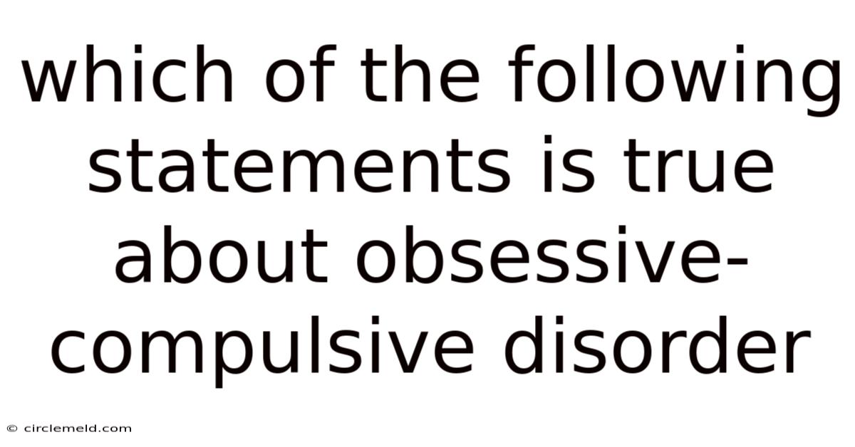 Which Of The Following Statements Is True About Obsessive-compulsive Disorder