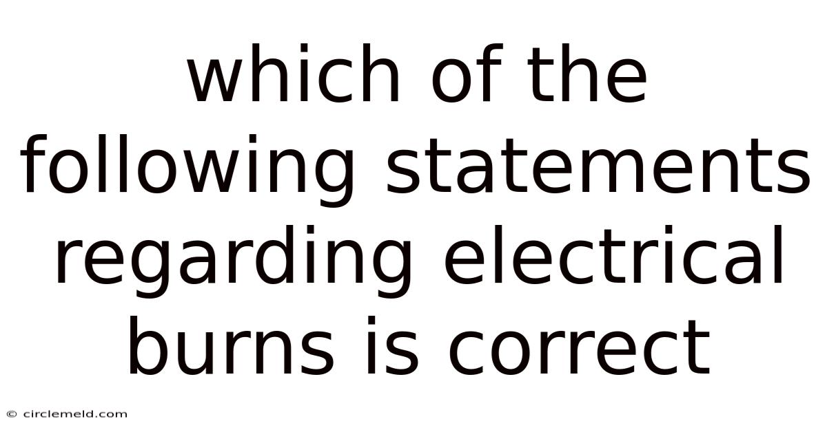 Which Of The Following Statements Regarding Electrical Burns Is Correct