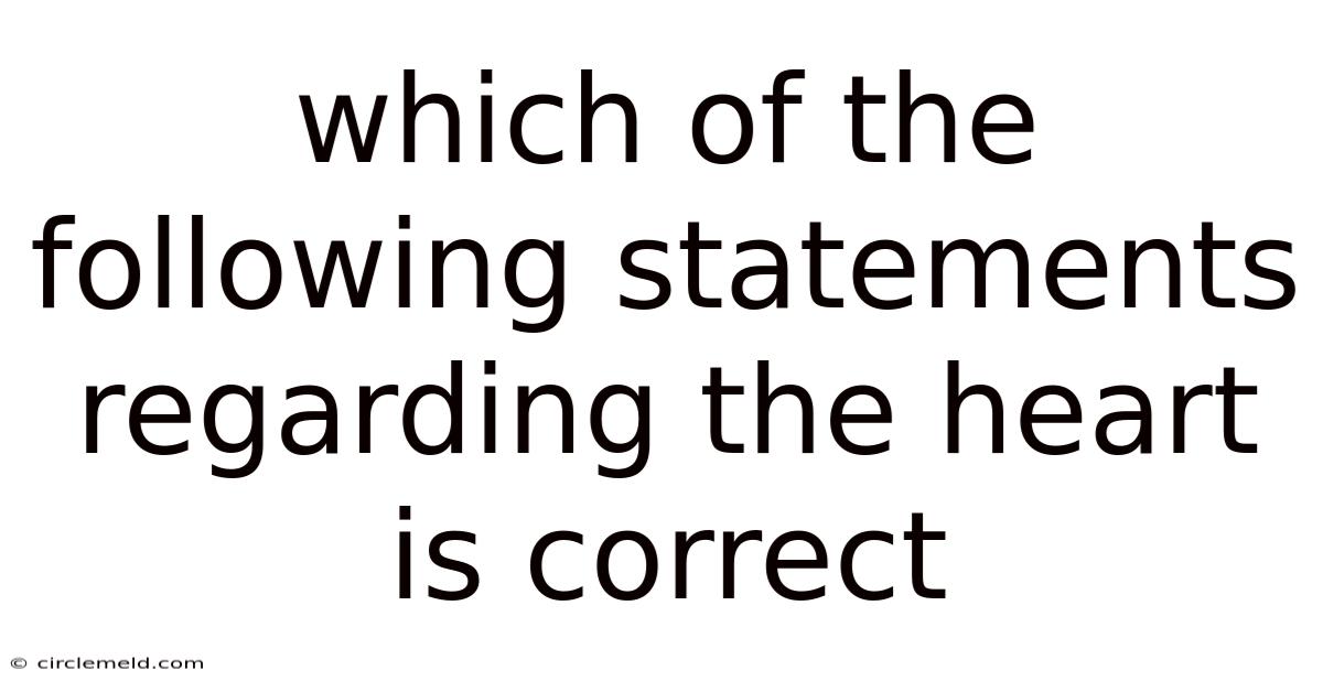 Which Of The Following Statements Regarding The Heart Is Correct