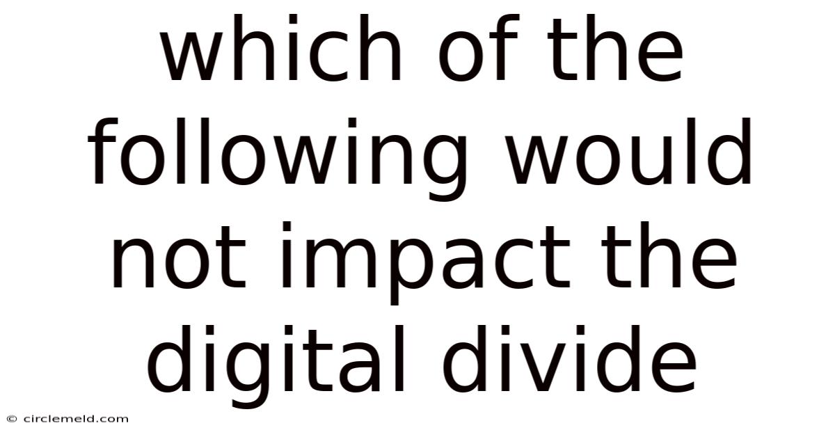 Which Of The Following Would Not Impact The Digital Divide