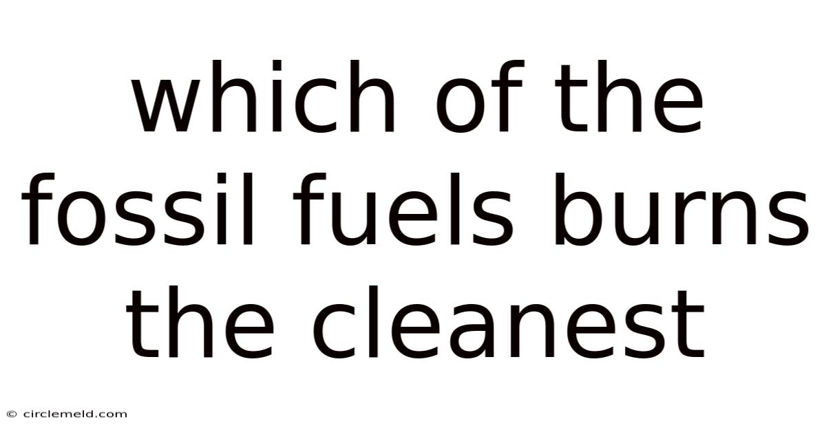 Which Of The Fossil Fuels Burns The Cleanest