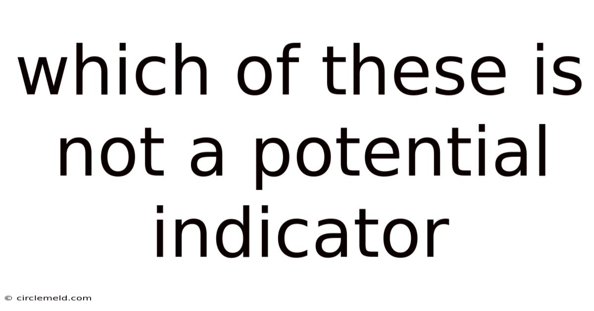 Which Of These Is Not A Potential Indicator