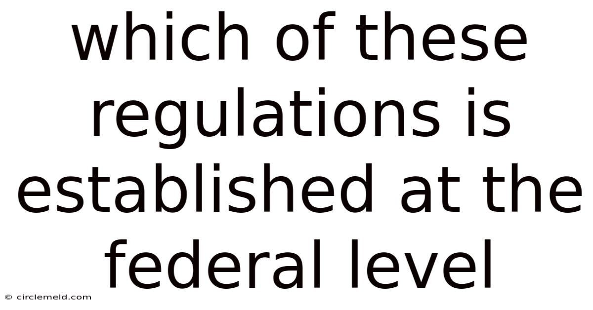 Which Of These Regulations Is Established At The Federal Level
