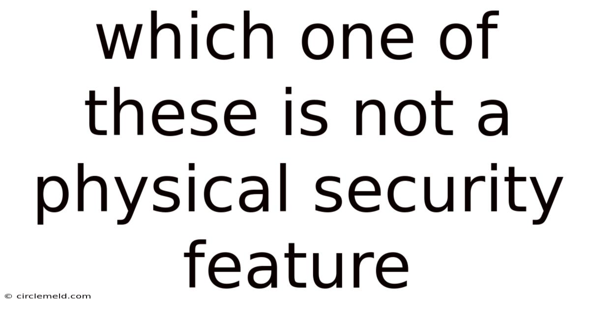 Which One Of These Is Not A Physical Security Feature