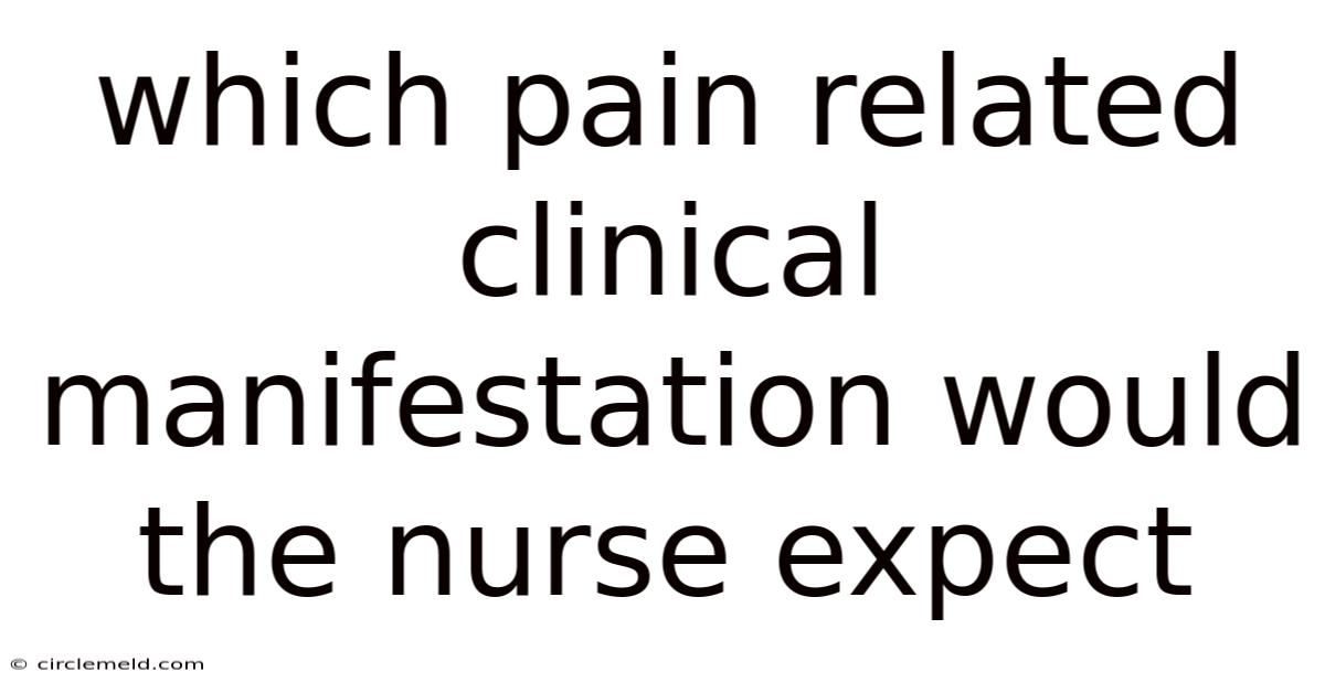 Which Pain Related Clinical Manifestation Would The Nurse Expect