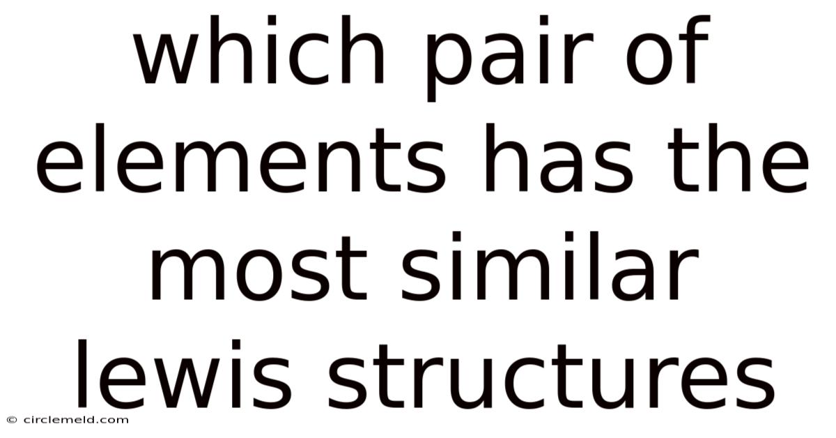 Which Pair Of Elements Has The Most Similar Lewis Structures