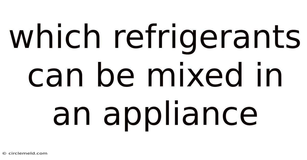 Which Refrigerants Can Be Mixed In An Appliance