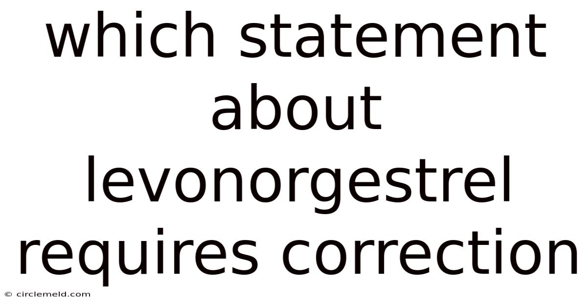 Which Statement About Levonorgestrel Requires Correction