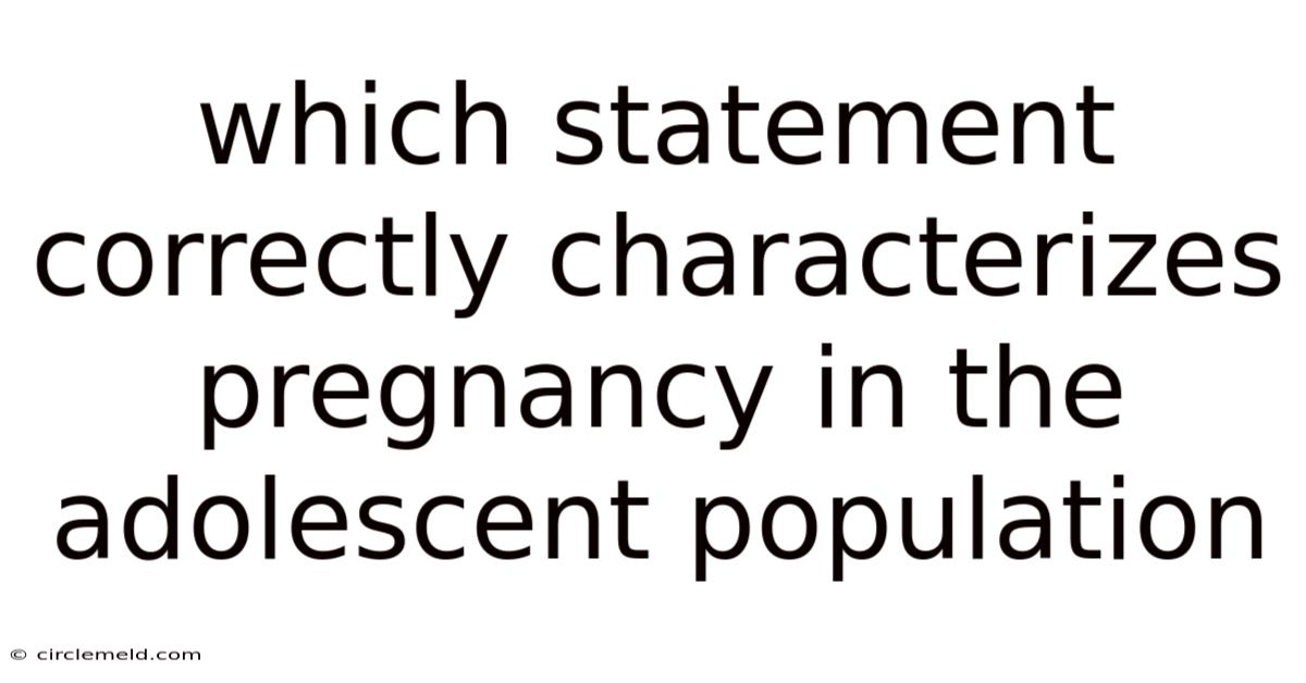 Which Statement Correctly Characterizes Pregnancy In The Adolescent Population