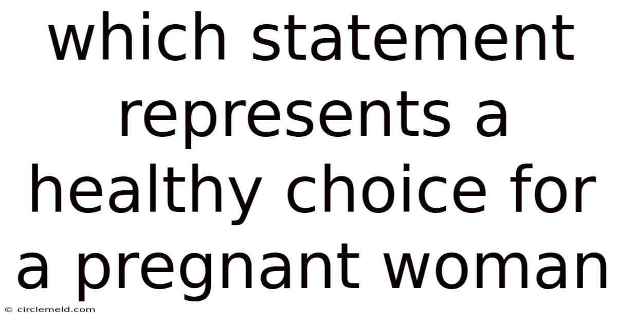 Which Statement Represents A Healthy Choice For A Pregnant Woman