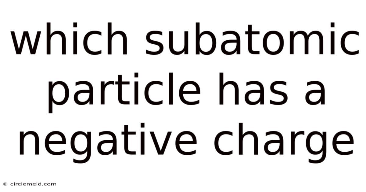 Which Subatomic Particle Has A Negative Charge