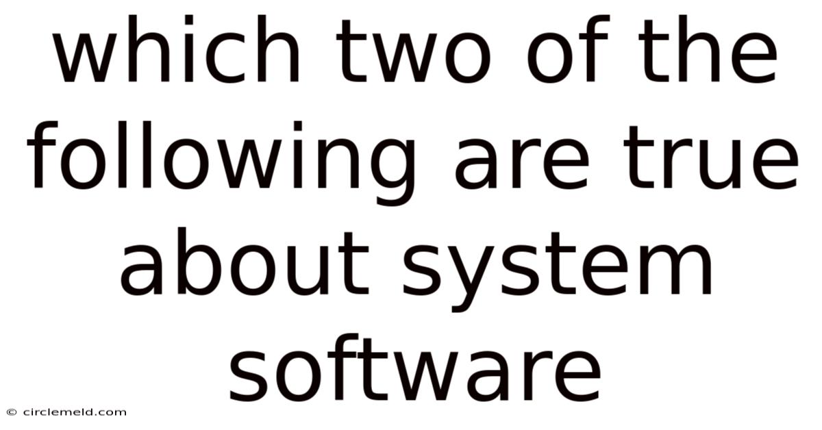 Which Two Of The Following Are True About System Software