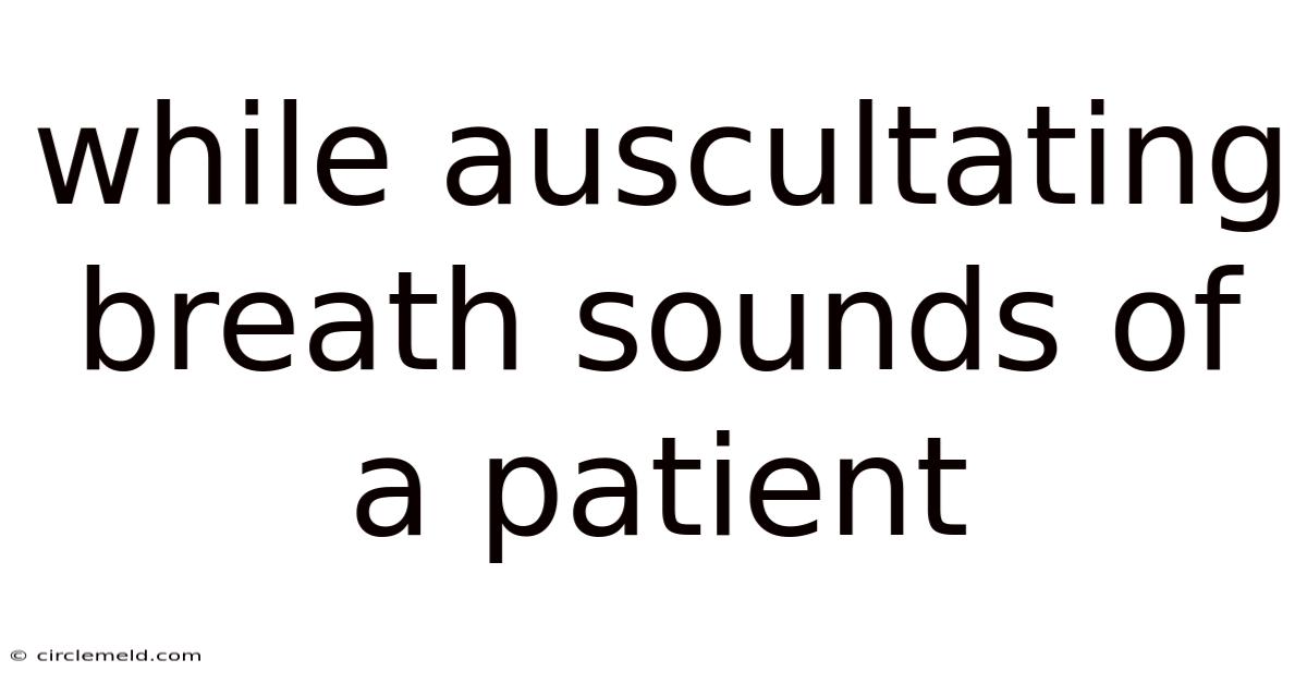 While Auscultating Breath Sounds Of A Patient