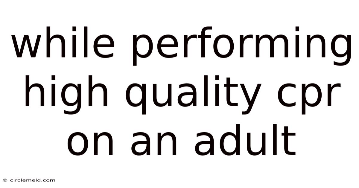 While Performing High Quality Cpr On An Adult