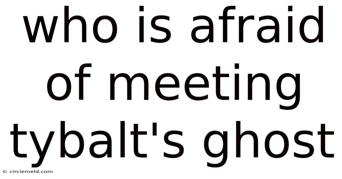 Who Is Afraid Of Meeting Tybalt's Ghost