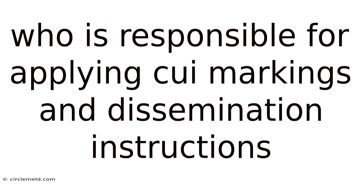 Who Is Responsible For Applying Cui Markings And Dissemination Instructions